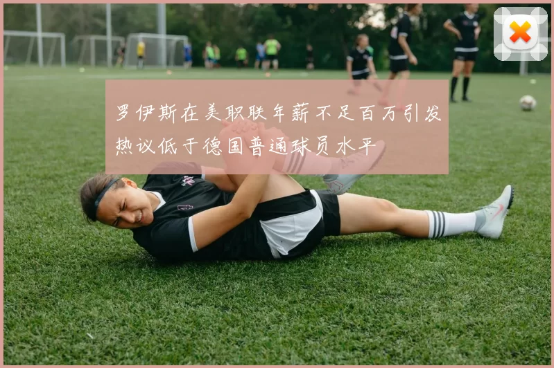 罗伊斯在美职联年薪不足百万引发热议低于德国普通球员水平