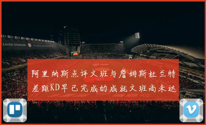 阿里纳斯点评文班与詹姆斯杜兰特差距KD早已完成的成就文班尚未达到