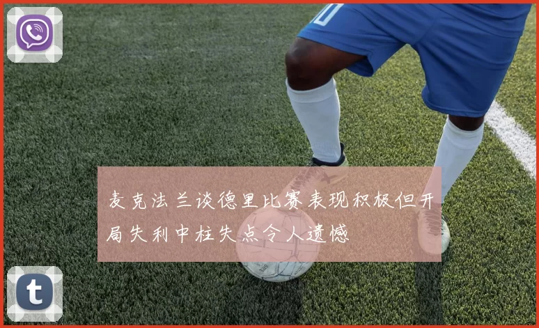麦克法兰谈德里比赛表现积极但开局失利中柱失点令人遗憾